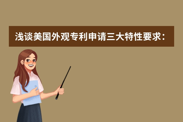 浅谈美国外观专利申请三大特性要求：装饰性、新颖性和非显而易见性 专利申请复审所需材料有哪些