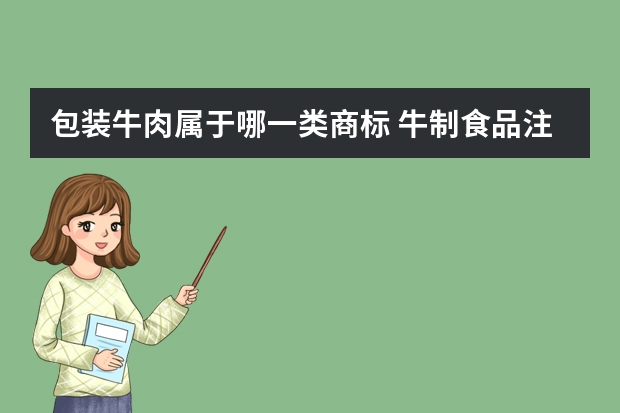 包装牛肉属于哪一类商标 牛制食品注册商标属于哪一类？