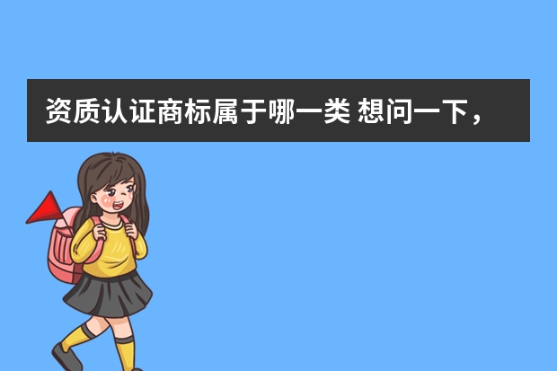 资质认证商标属于哪一类 想问一下，商标注册产品分类属于哪一类的？