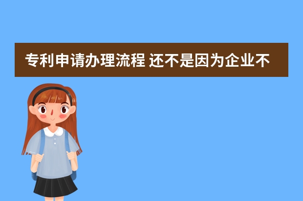 专利申请办理流程 还不是因为企业不知道这些