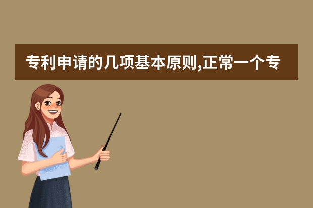 专利申请的几项基本原则,正常一个专利申请下来要多少时间 申请实用新型专利需经过哪几个步骤