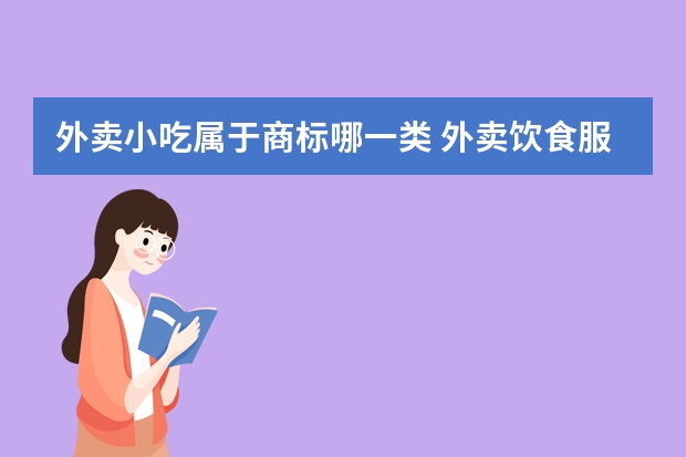 外卖小吃属于商标哪一类 外卖饮食服务注册商标属于哪一类？