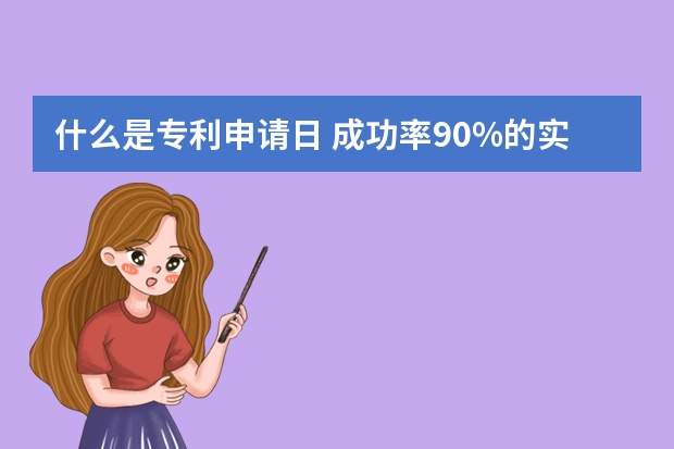 什么是专利申请日 成功率90%的实用新型专利其实并不容易申请