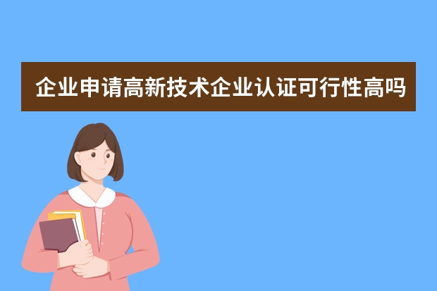 企业申请高新技术企业认证可行性高吗 怎样才能申请实用新型专利