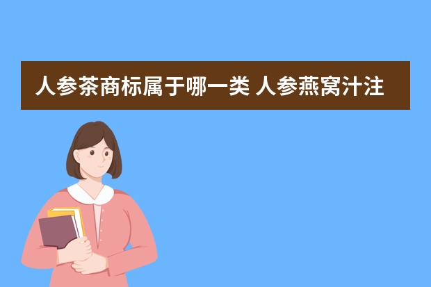 人参茶商标属于哪一类 人参燕窝汁注册商标属于哪一类？