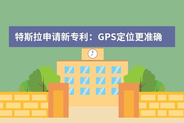 特斯拉申请新专利：GPS定位更准确 实用新型专利申请有哪些优势