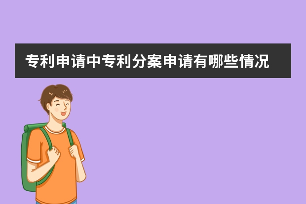 专利申请中专利分案申请有哪些情况 发明专利申请条件及好处