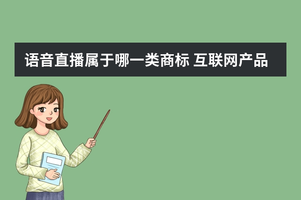 语音直播属于哪一类商标 互联网产品商标属于国际分类号的哪一类？