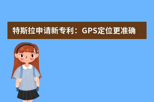 特斯拉申请新专利：GPS定位更准确 外观设计专利申请给企业带来有利条件