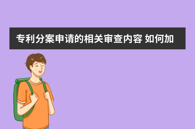 专利分案申请的相关审查内容 如何加快中国发明专利申请的审查进度