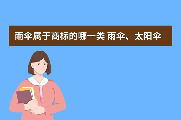 雨伞属于商标的哪一类 雨伞、太阳伞注册商标属于哪一类？