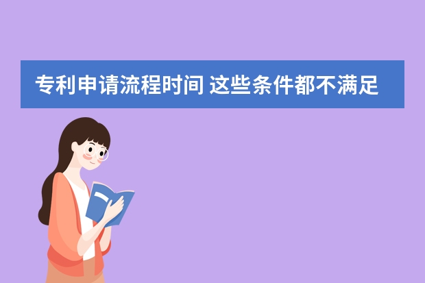 专利申请流程时间 这些条件都不满足