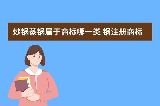 炒锅蒸锅属于商标哪一类 锅注册商标属于哪一类？