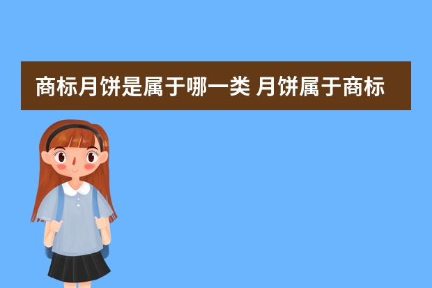 商标月饼是属于哪一类 月饼属于商标哪一类，月饼商标注册需要哪些点？