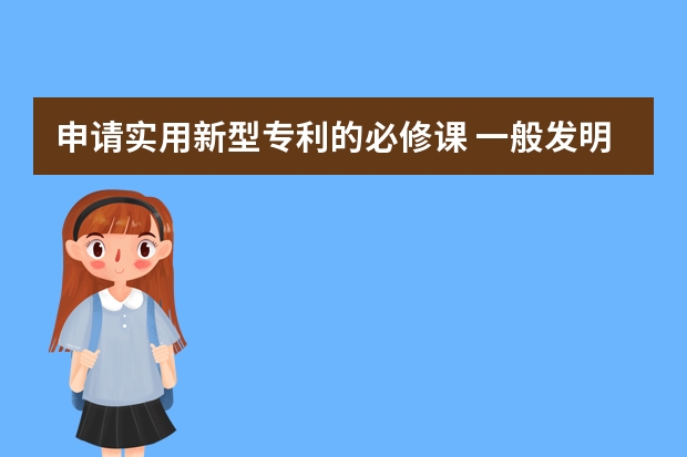 申请实用新型专利的必修课 一般发明专利申请下来需要多长时间