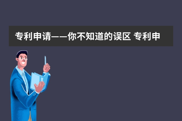 专利申请——你不知道的误区 专利申请复审所需材料有哪些