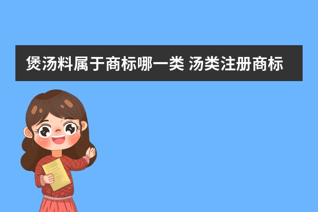 煲汤料属于商标哪一类 汤类注册商标属于哪一类？