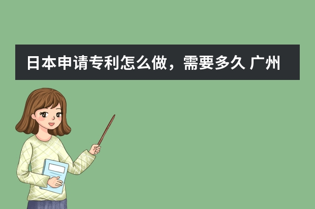 日本申请专利怎么做，需要多久 广州申请实用新型专利的优势，专利申请在哪里