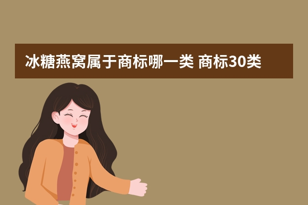 冰糖燕窝属于商标哪一类 商标30类食品用糖蜜指是什么东西