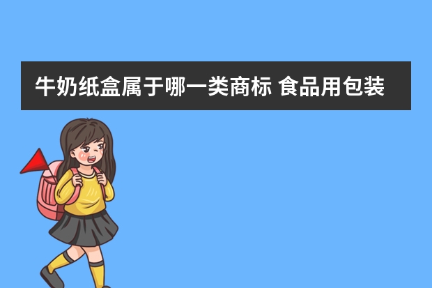 牛奶纸盒属于哪一类商标 食品用包装纸注册商标属于哪一类？