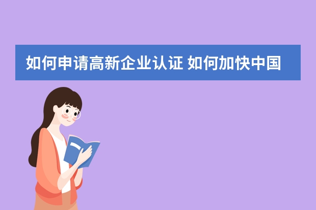 如何申请高新企业认证 如何加快中国发明专利申请的审查进度