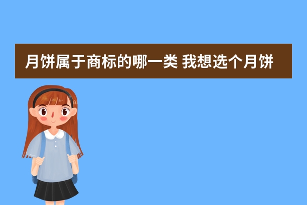 月饼属于商标的哪一类 我想选个月饼商标，月饼属于商标什么类目？