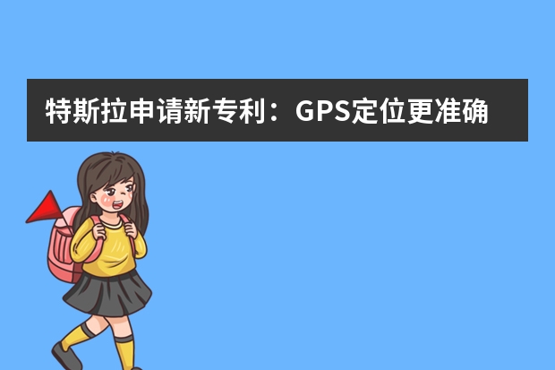 特斯拉申请新专利：GPS定位更准确 中国专利查询提升企业专利研发水准