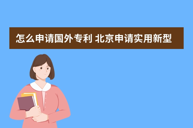 怎么申请国外专利 北京申请实用新型专利如何操作