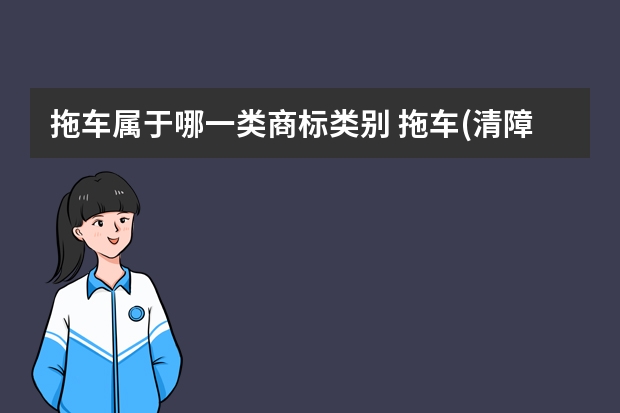 拖车属于哪一类商标类别 拖车(清障车)注册商标属于哪一类？