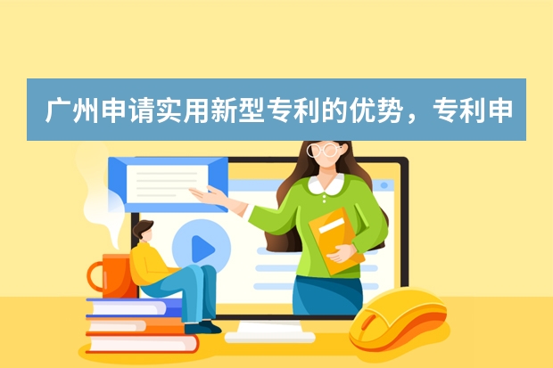 广州申请实用新型专利的优势，专利申请在哪里 外观专利申请需要什么材料