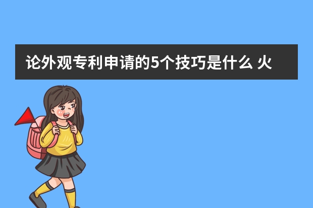 论外观专利申请的5个技巧是什么 火名网为您整理实用新型专利申请流程