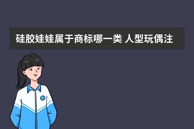 硅胶娃娃属于商标哪一类 人型玩偶注册商标属于哪一类？