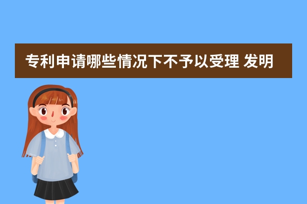 专利申请哪些情况下不予以受理 发明专利和实用新型专利