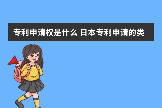 专利申请权是什么 日本专利申请的类型、流程及所需的材料