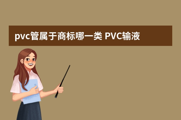 pvc管属于商标哪一类 PVC输液管注册商标属于哪一类？