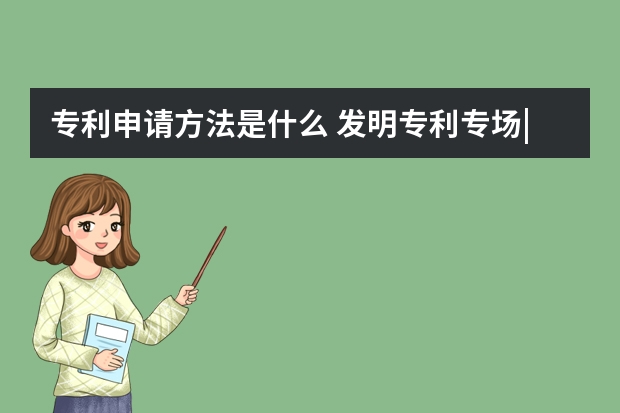 专利申请方法是什么 发明专利专场|发明专利申请优先审查办法速速了解