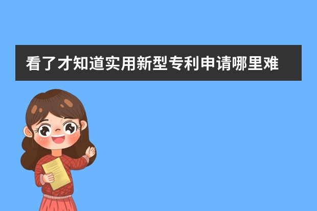 看了才知道实用新型专利申请哪里难 在专利申请过程中，我们还通常会遇到哪些问题