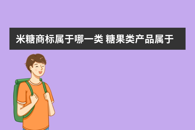 米糖商标属于哪一类 糖果类产品属于哪一类商标