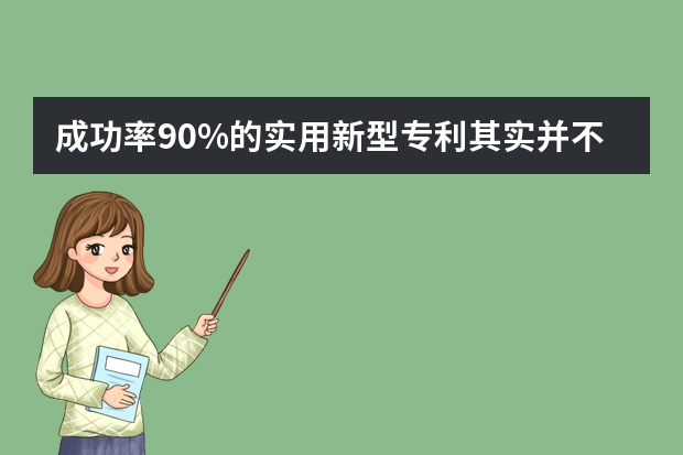 成功率90%的实用新型专利其实并不容易申请 申请外观专利真的有用吗