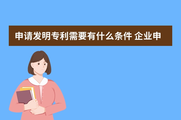 申请发明专利需要有什么条件 企业申请专利都不会授权怎么办