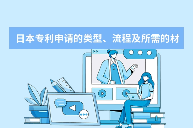 日本专利申请的类型、流程及所需的材料 发明专利和实用新型专利的区别:别再纠结申请哪个了