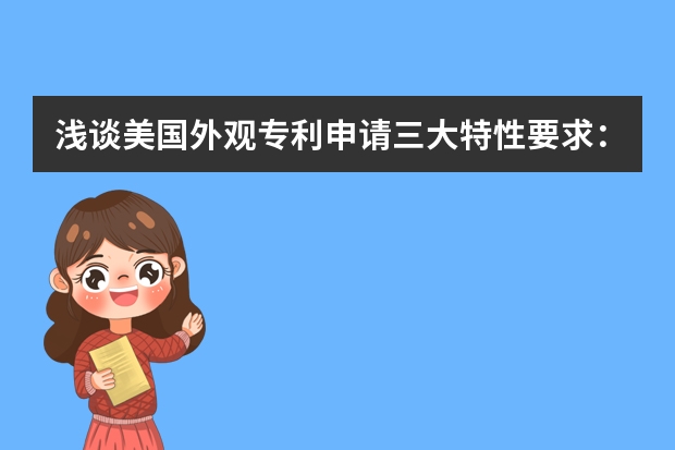 浅谈美国外观专利申请三大特性要求：装饰性、新颖性和非显而易见性 中国专利查询提升企业专利研发水准