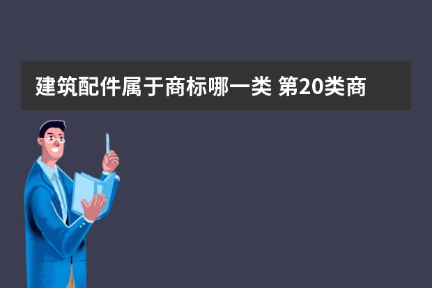 建筑配件属于商标哪一类 第20类商标交易