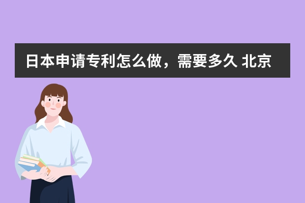 日本申请专利怎么做，需要多久 北京专利申请条件有哪些