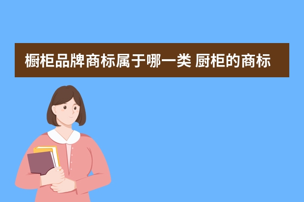 橱柜品牌商标属于哪一类 厨柜的商标属于哪一类