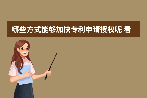 哪些方式能够加快专利申请授权呢 看了才知道实用新型专利申请哪里难