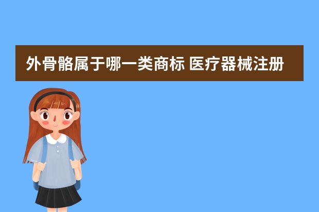 外骨骼属于哪一类商标 医疗器械注册商标属于哪一类？