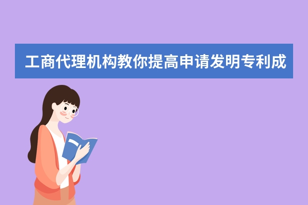 工商代理机构教你提高申请发明专利成功率 申请专利，享受政府扶持