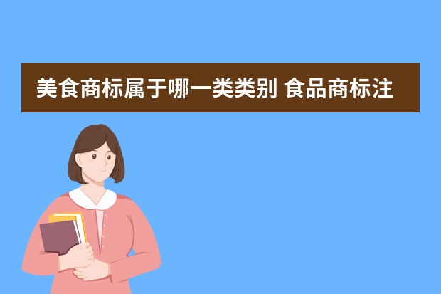 美食商标属于哪一类类别 食品商标注册是在多少类啊？