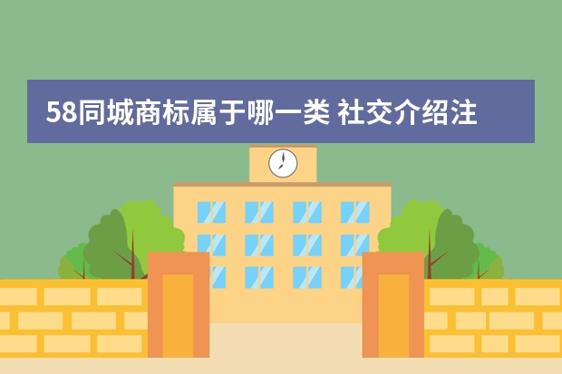 58同城商标属于哪一类 社交介绍注册商标属于哪一类？